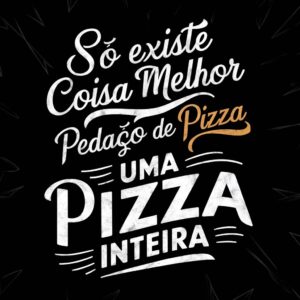 estampa melhor que um pedaço de pizza só uma pizza inteira